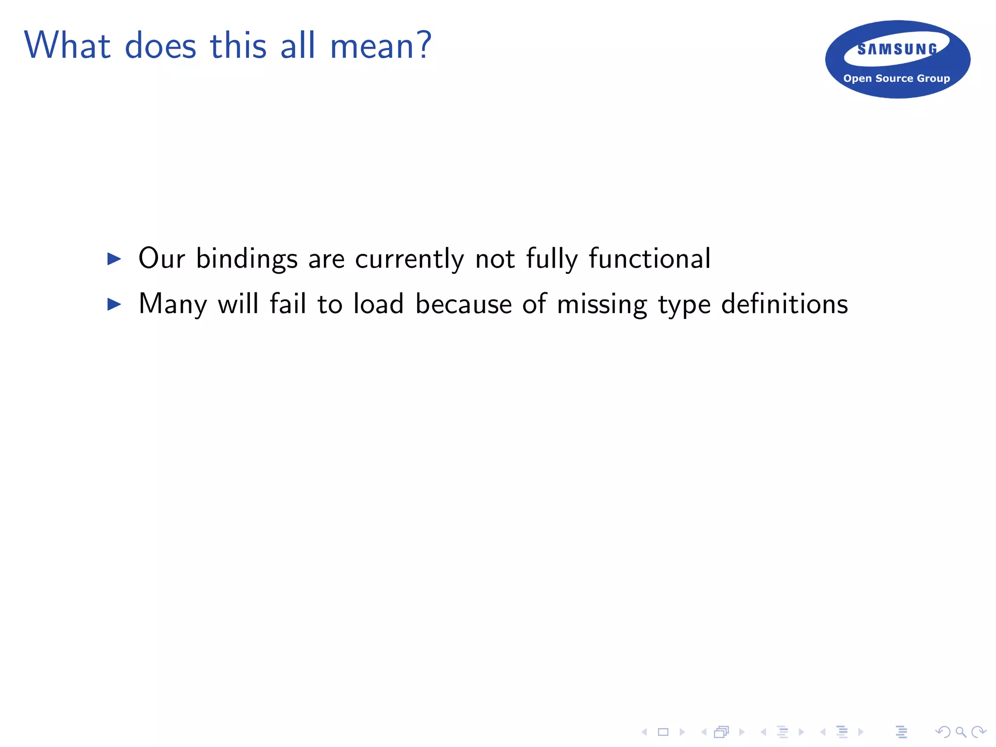 What does this all mean?
Our bindings are currently not fully functional
Many will fail to load because of missing type deﬁnitions
 