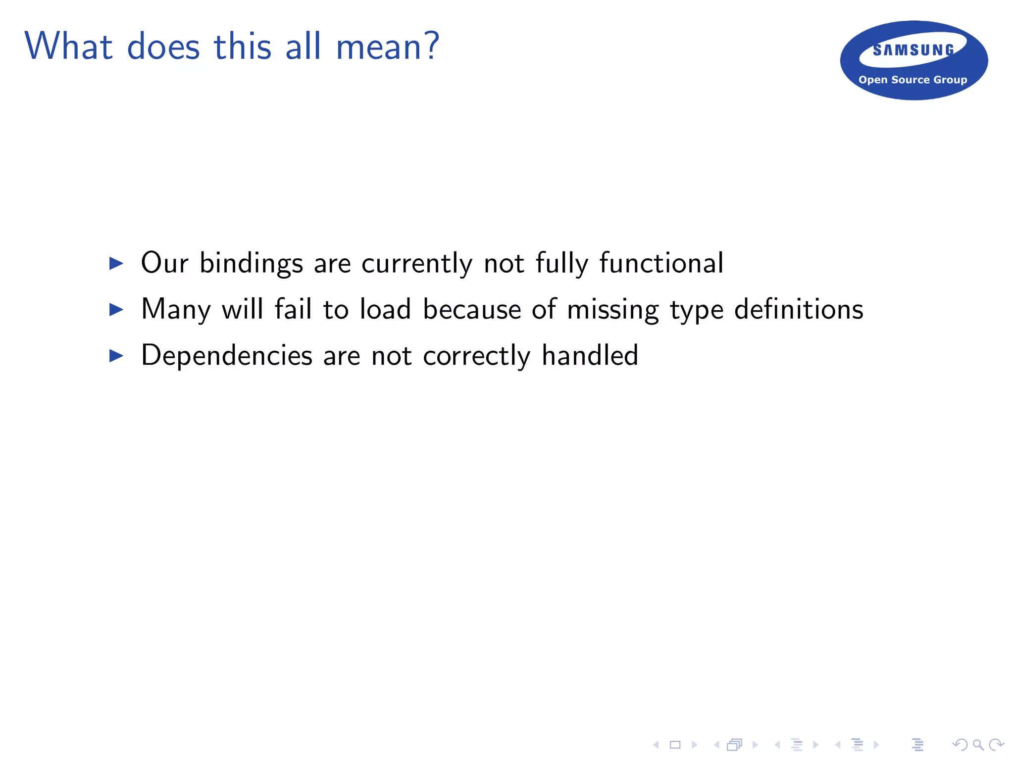 What does this all mean?
Our bindings are currently not fully functional
Many will fail to load because of missing type deﬁnitions
Dependencies are not correctly handled
 