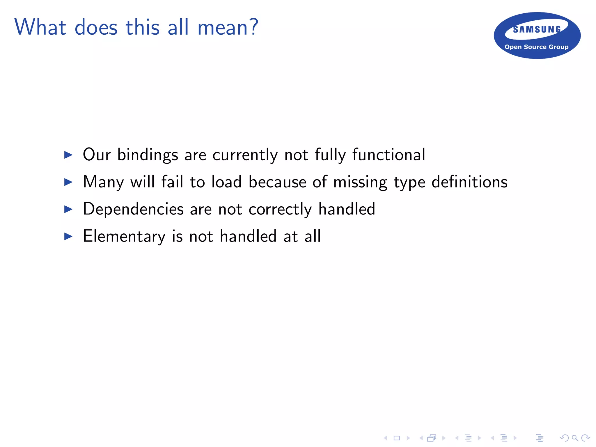What does this all mean?
Our bindings are currently not fully functional
Many will fail to load because of missing type deﬁnitions
Dependencies are not correctly handled
Elementary is not handled at all
 