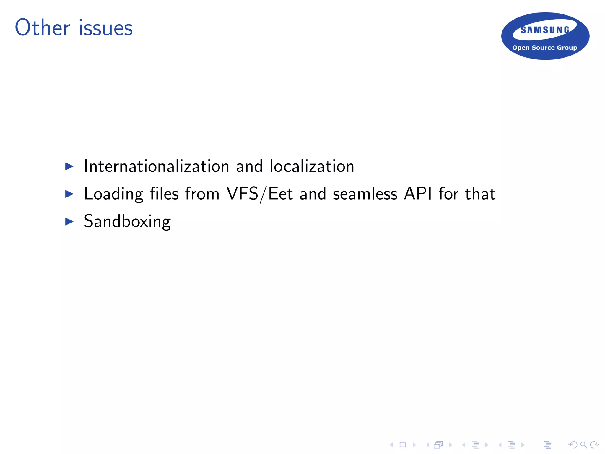 Other issues
Internationalization and localization
Loading ﬁles from VFS/Eet and seamless API for that
Sandboxing
 