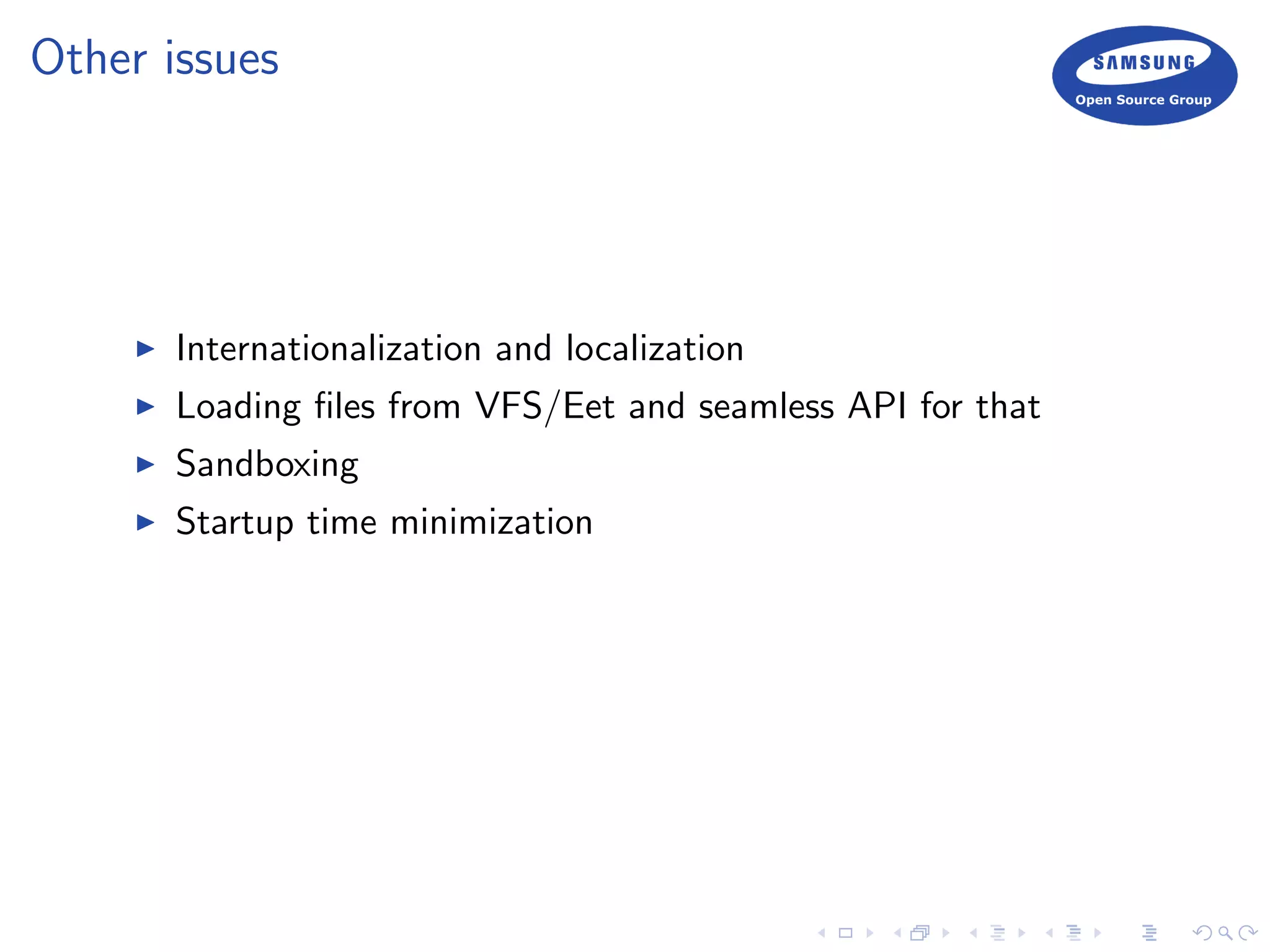 Other issues
Internationalization and localization
Loading ﬁles from VFS/Eet and seamless API for that
Sandboxing
Startup time minimization
 