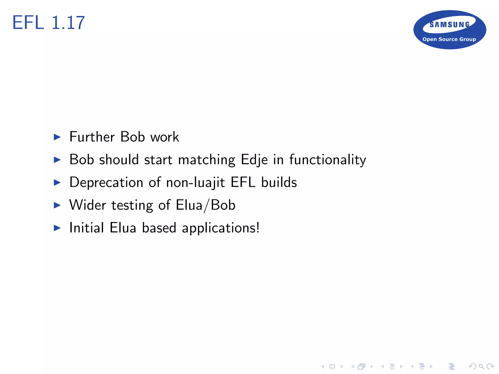 EFL 1.17
Further Bob work
Bob should start matching Edje in functionality
Deprecation of non-luajit EFL builds
Wider testing of Elua/Bob
Initial Elua based applications!
 
