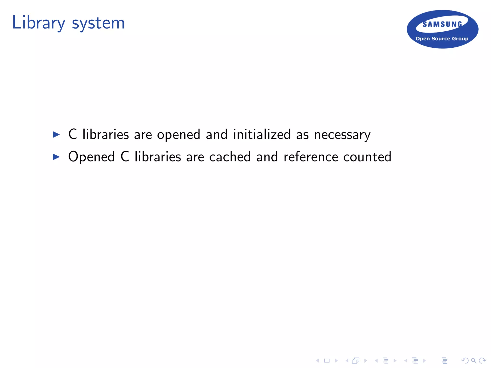 Library system
C libraries are opened and initialized as necessary
Opened C libraries are cached and reference counted
 