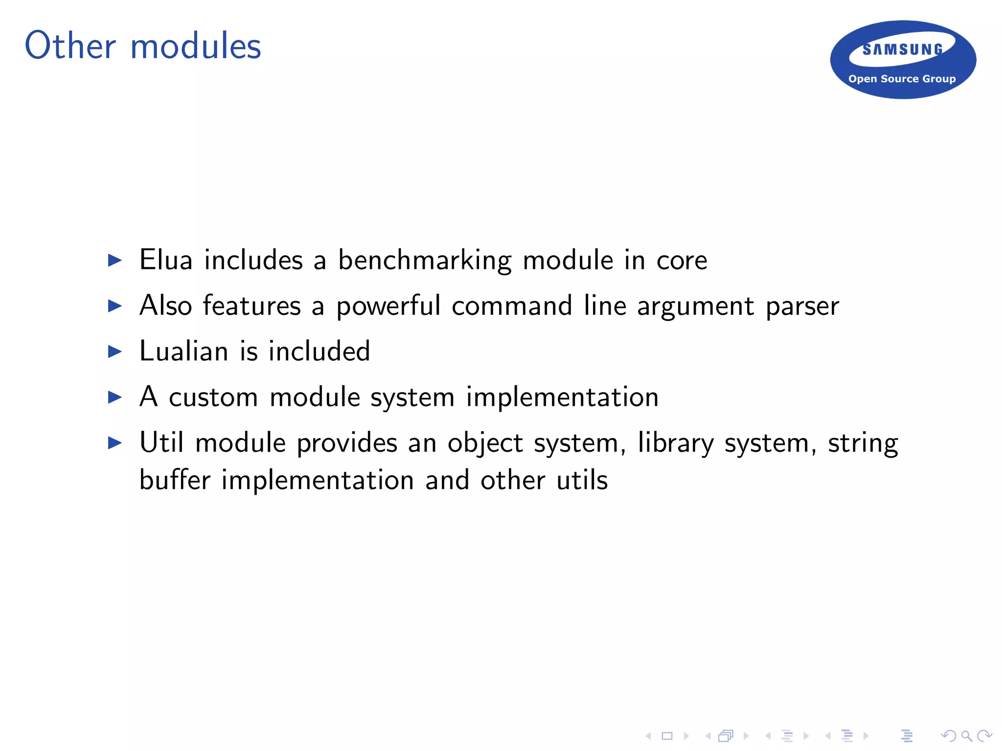 Other modules
Elua includes a benchmarking module in core
Also features a powerful command line argument parser
Lualian is included
A custom module system implementation
Util module provides an object system, library system, string
buﬀer implementation and other utils
 