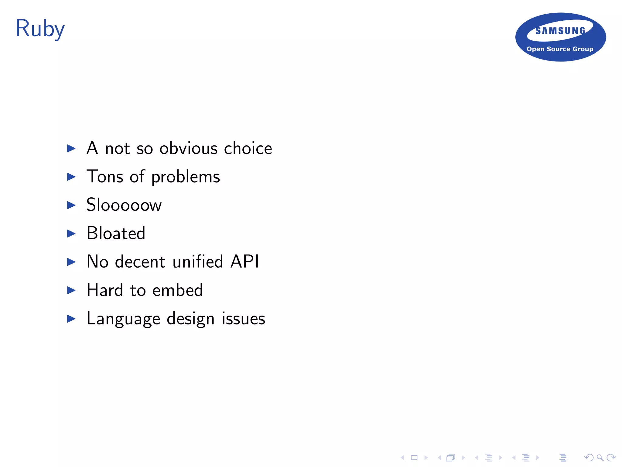 Ruby
A not so obvious choice
Tons of problems
Slooooow
Bloated
No decent uniﬁed API
Hard to embed
Language design issues
 