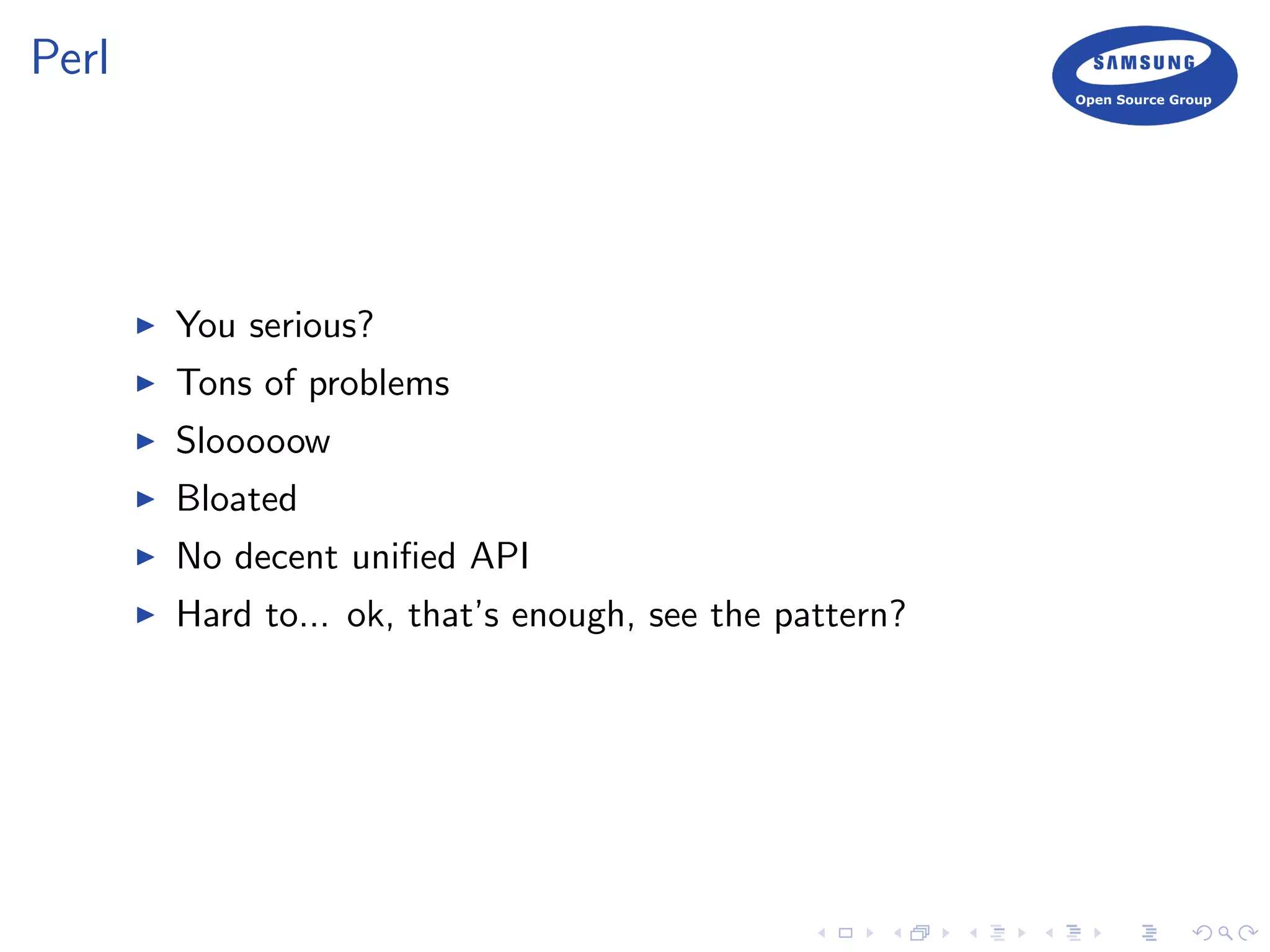 Perl
You serious?
Tons of problems
Slooooow
Bloated
No decent uniﬁed API
Hard to... ok, that’s enough, see the pattern?
 