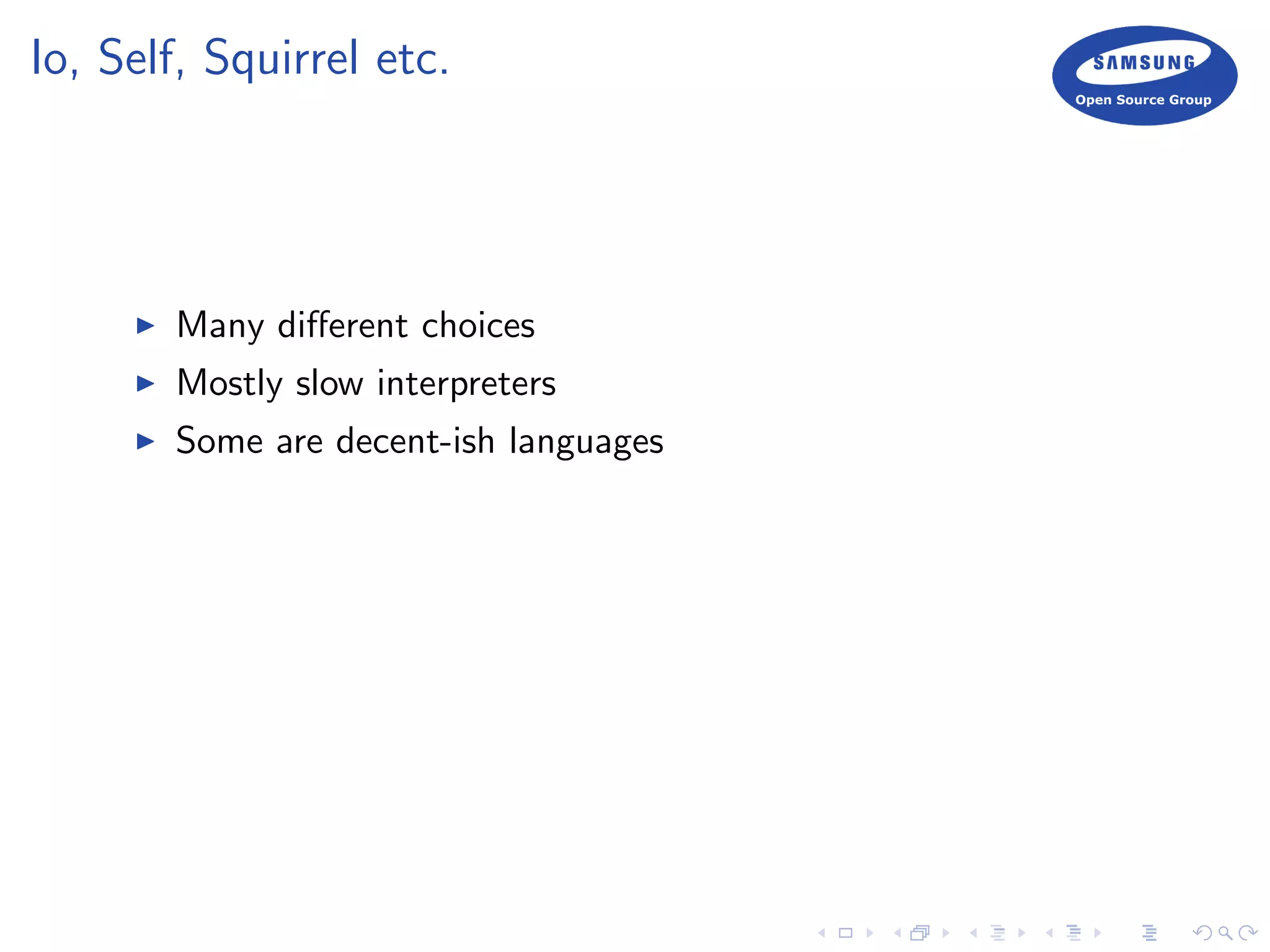 Io, Self, Squirrel etc.
Many diﬀerent choices
Mostly slow interpreters
Some are decent-ish languages
 