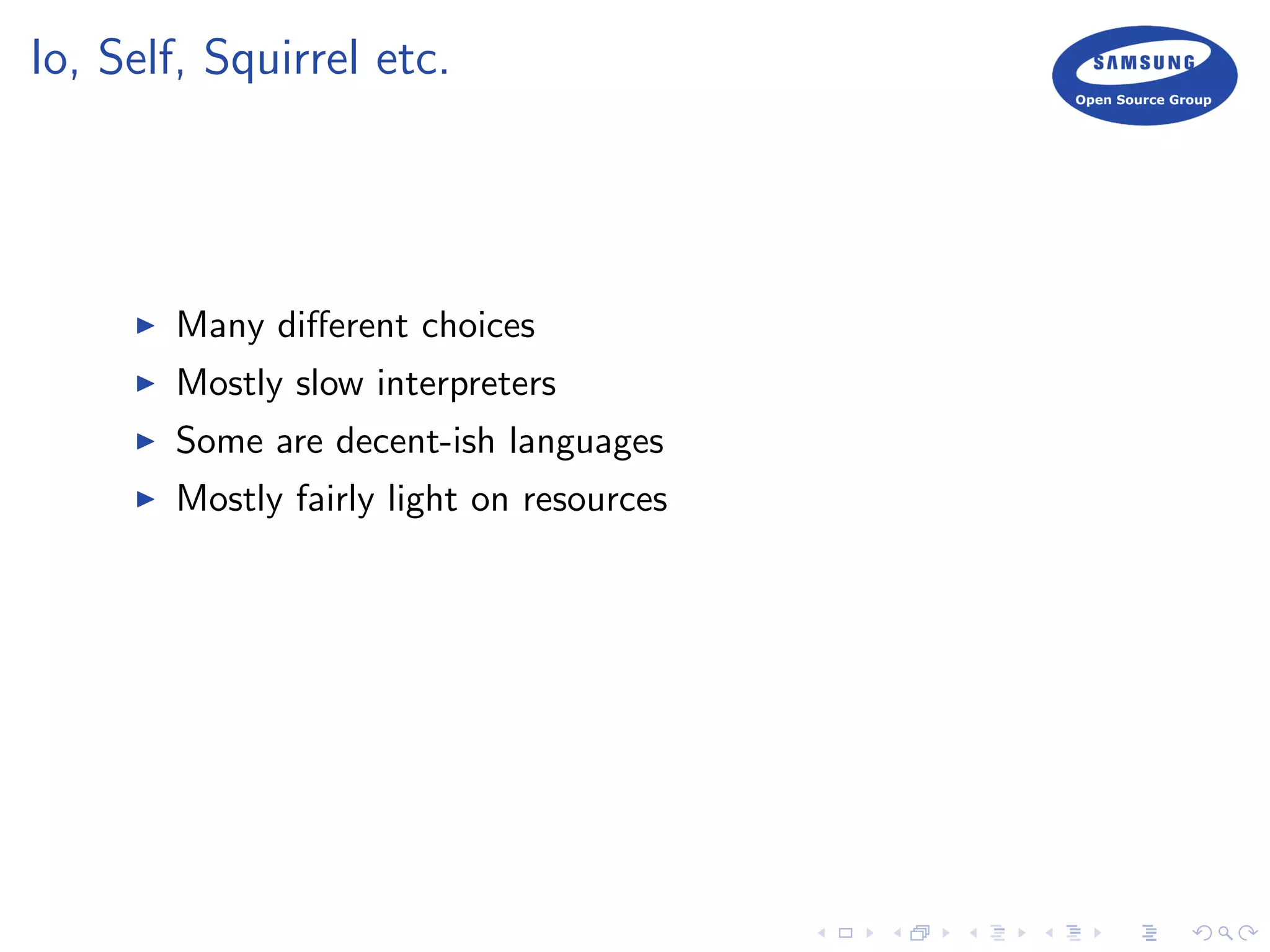 Io, Self, Squirrel etc.
Many diﬀerent choices
Mostly slow interpreters
Some are decent-ish languages
Mostly fairly light on resources
 