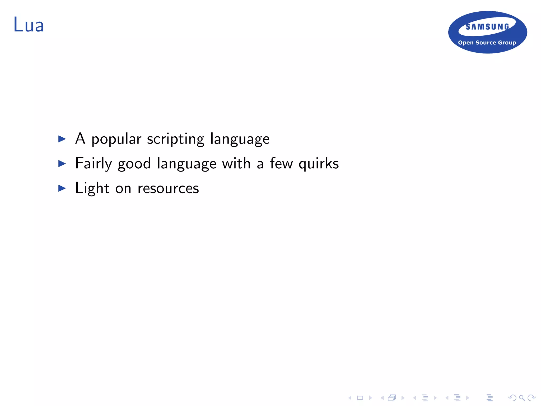 Lua
A popular scripting language
Fairly good language with a few quirks
Light on resources
 