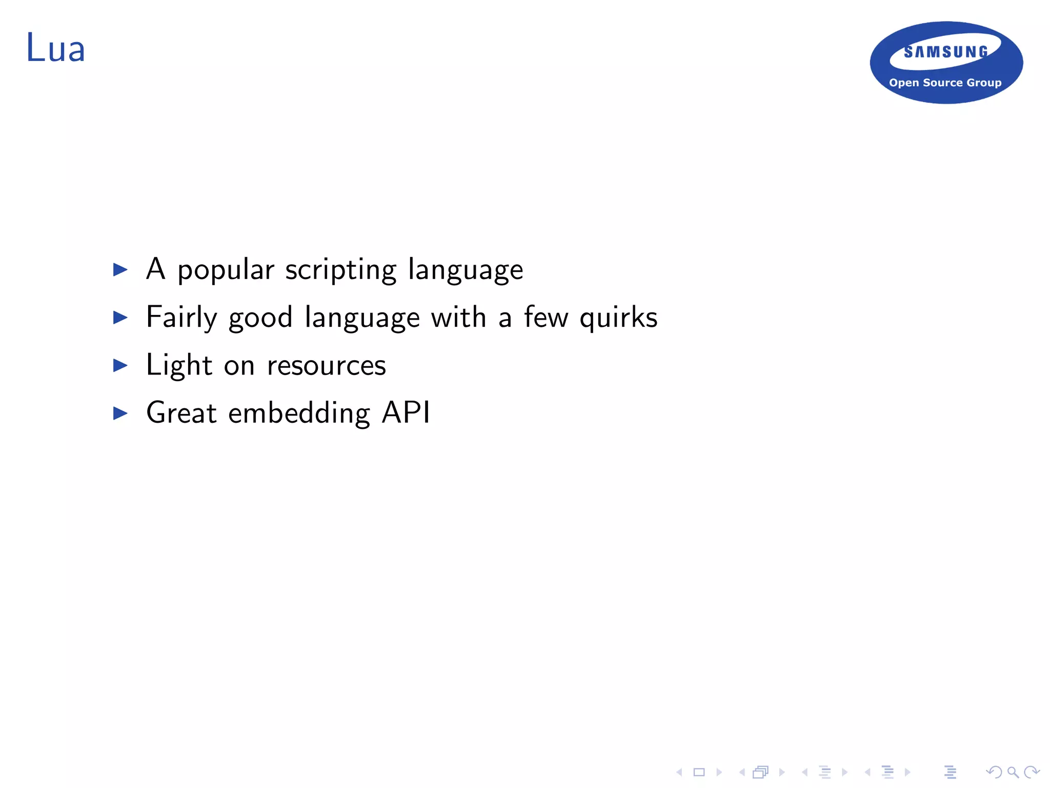 Lua
A popular scripting language
Fairly good language with a few quirks
Light on resources
Great embedding API
 