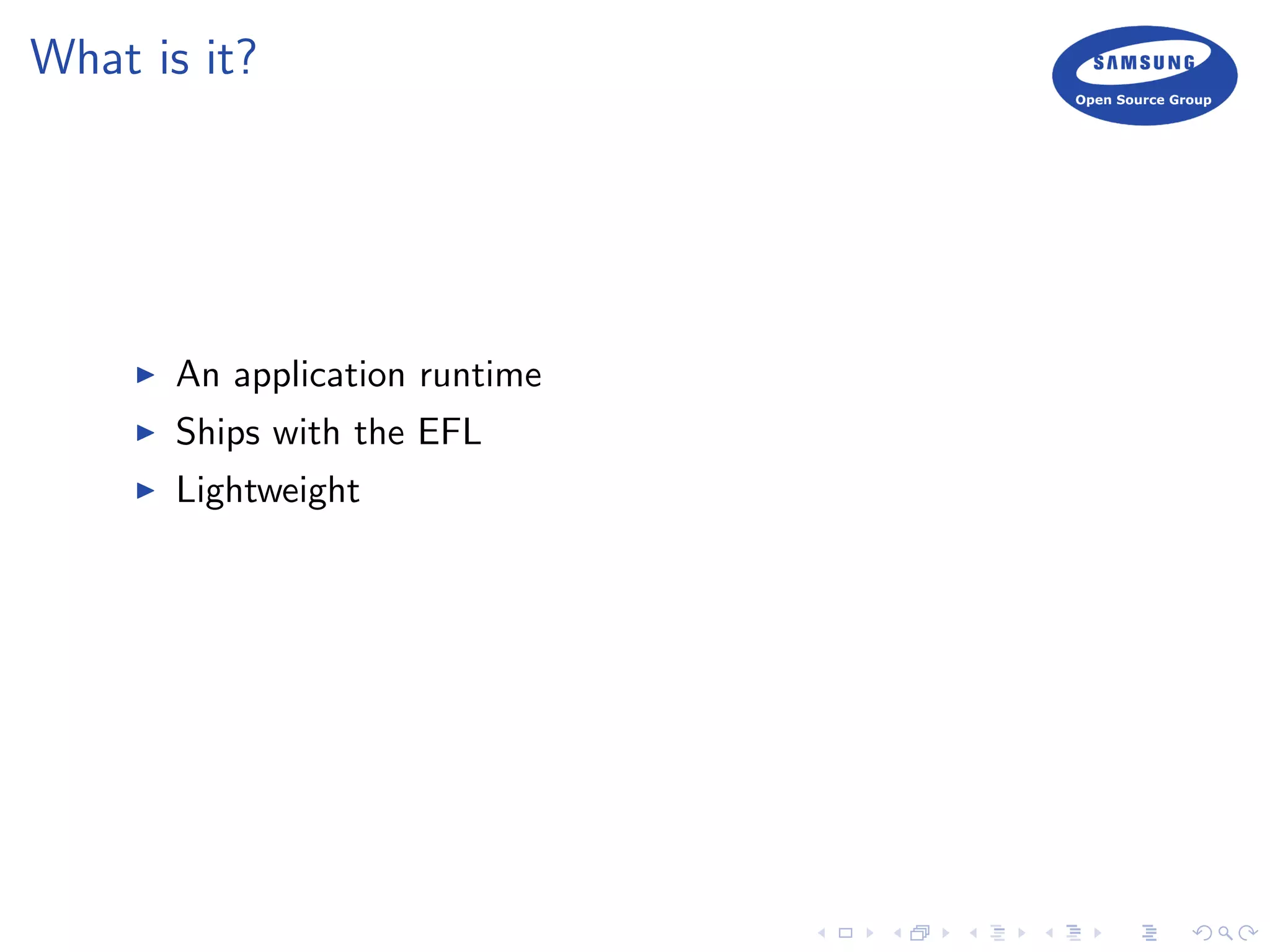 What is it?
An application runtime
Ships with the EFL
Lightweight
 
