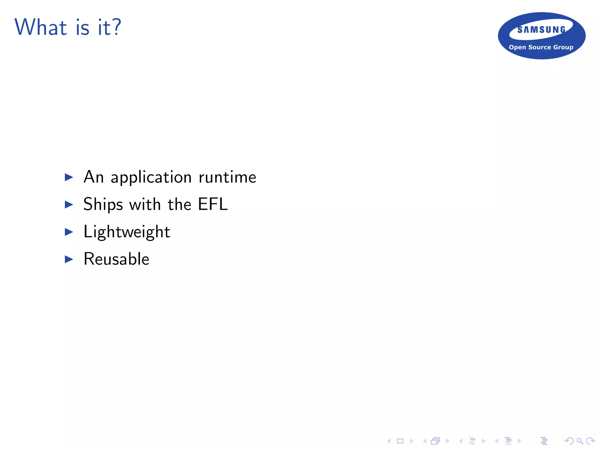 What is it?
An application runtime
Ships with the EFL
Lightweight
Reusable
 