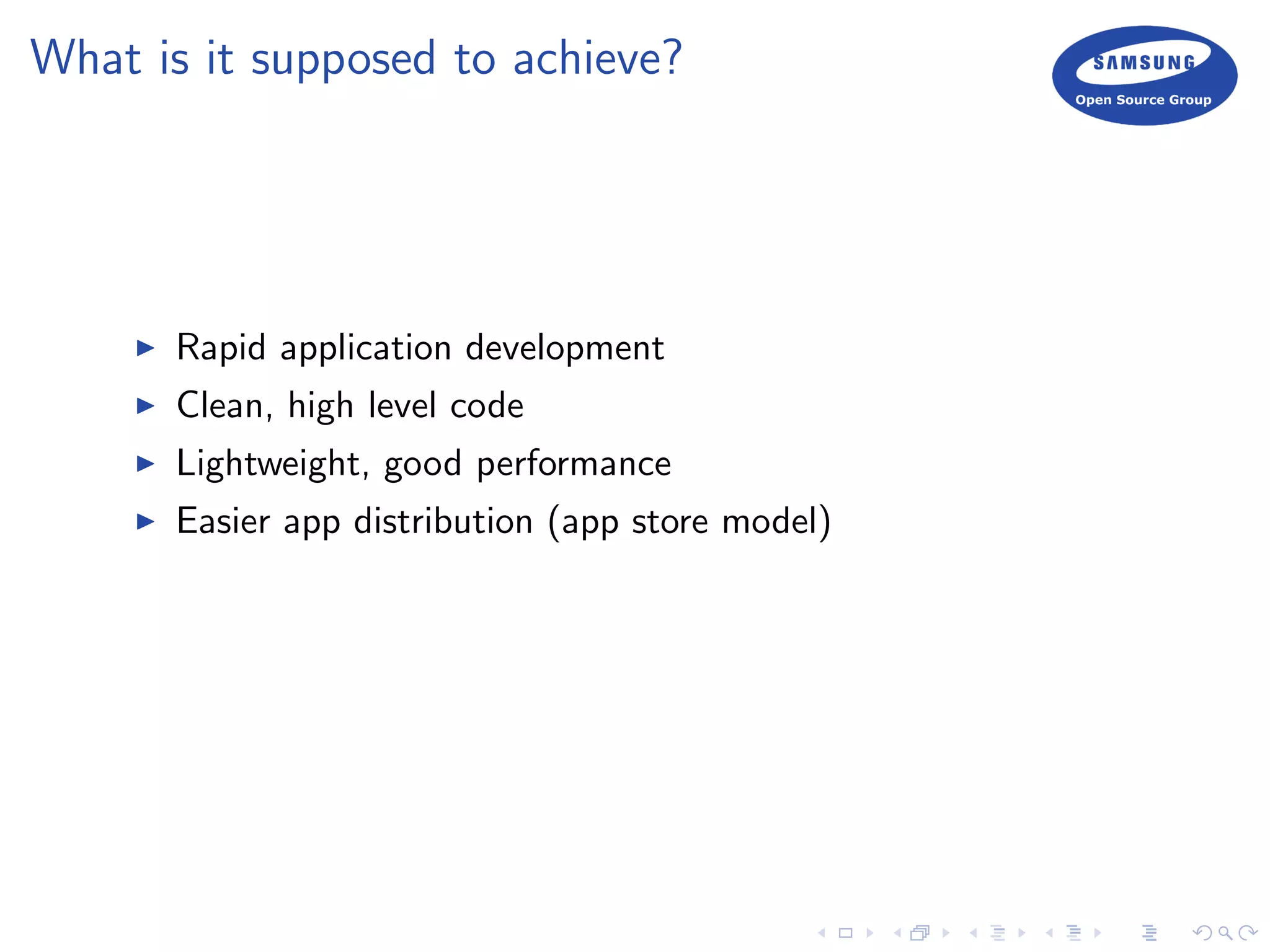 What is it supposed to achieve?
Rapid application development
Clean, high level code
Lightweight, good performance
Easier app distribution (app store model)
 