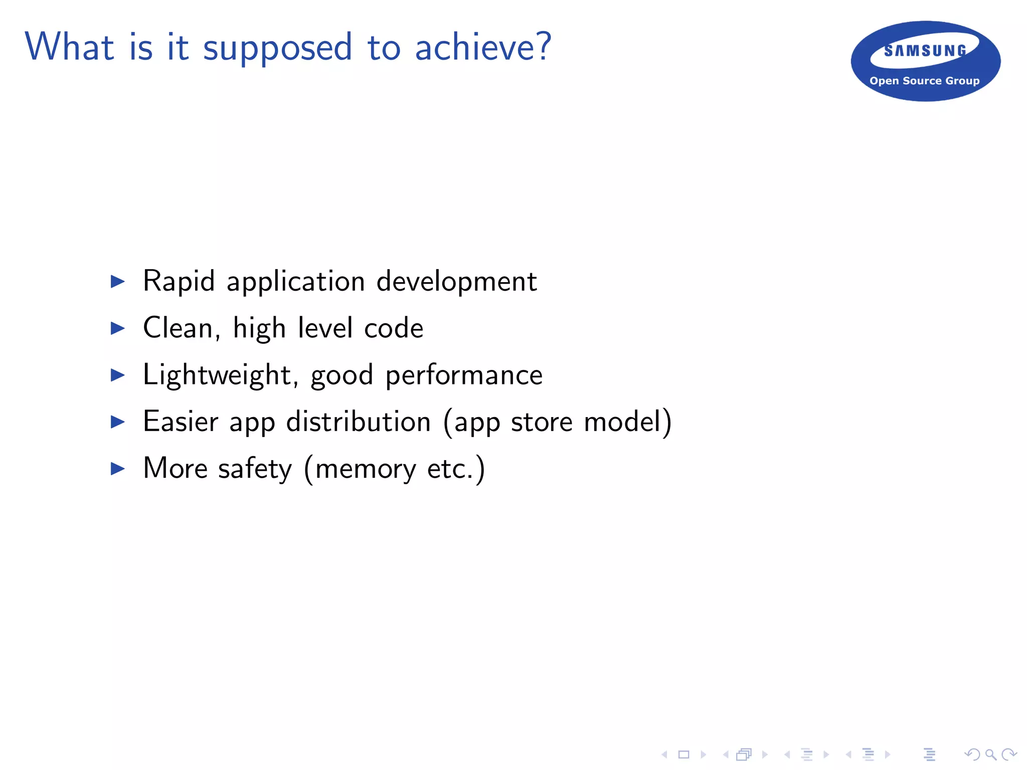 What is it supposed to achieve?
Rapid application development
Clean, high level code
Lightweight, good performance
Easier app distribution (app store model)
More safety (memory etc.)
 