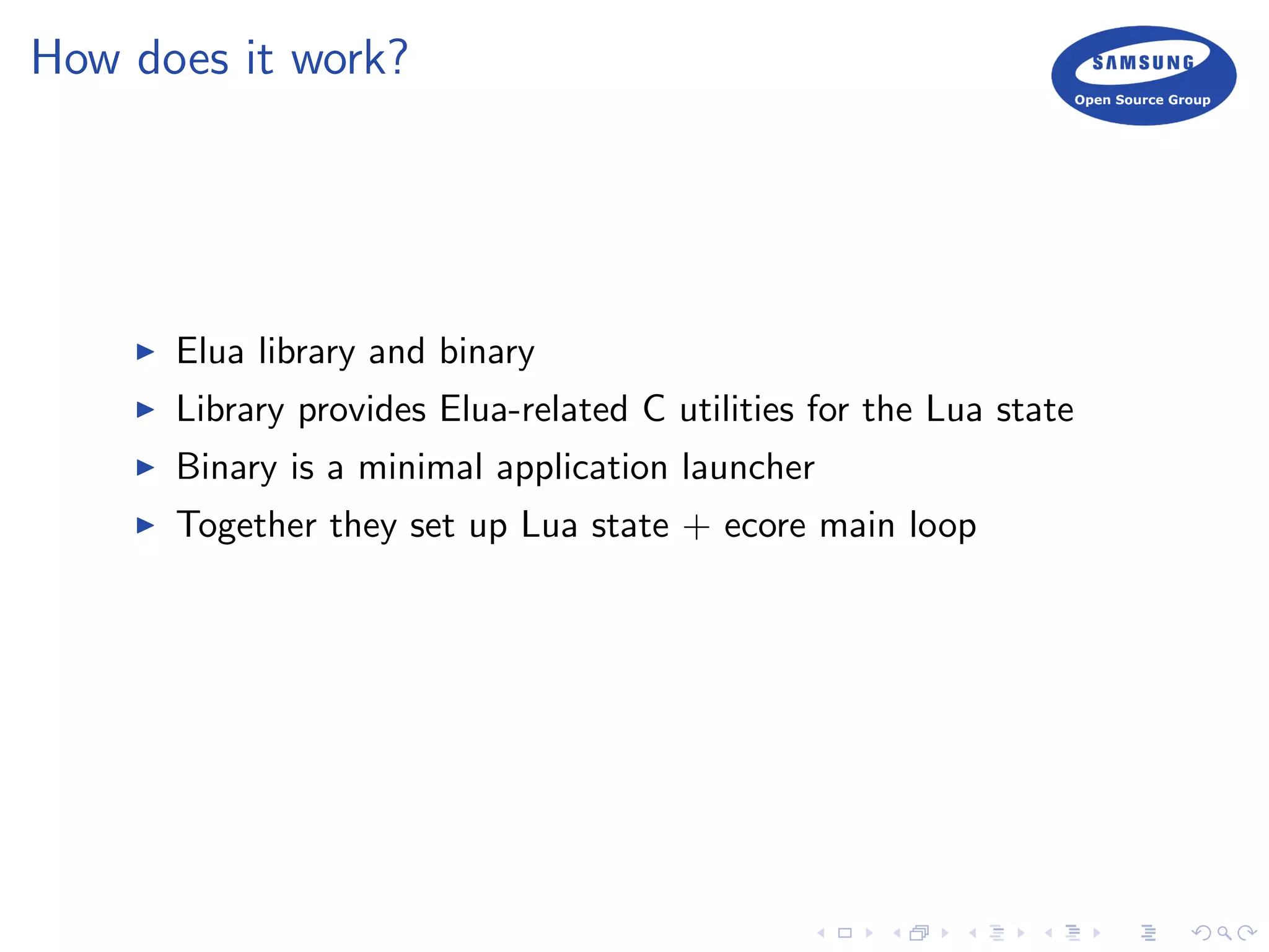 How does it work?
Elua library and binary
Library provides Elua-related C utilities for the Lua state
Binary is a minimal application launcher
Together they set up Lua state + ecore main loop
 