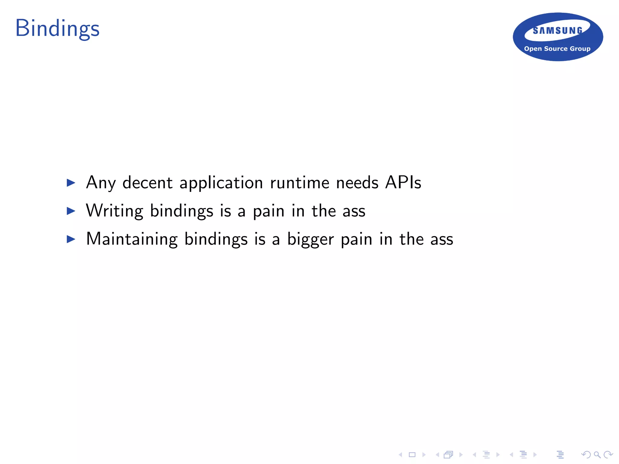 Bindings
Any decent application runtime needs APIs
Writing bindings is a pain in the ass
Maintaining bindings is a bigger pain in the ass
 