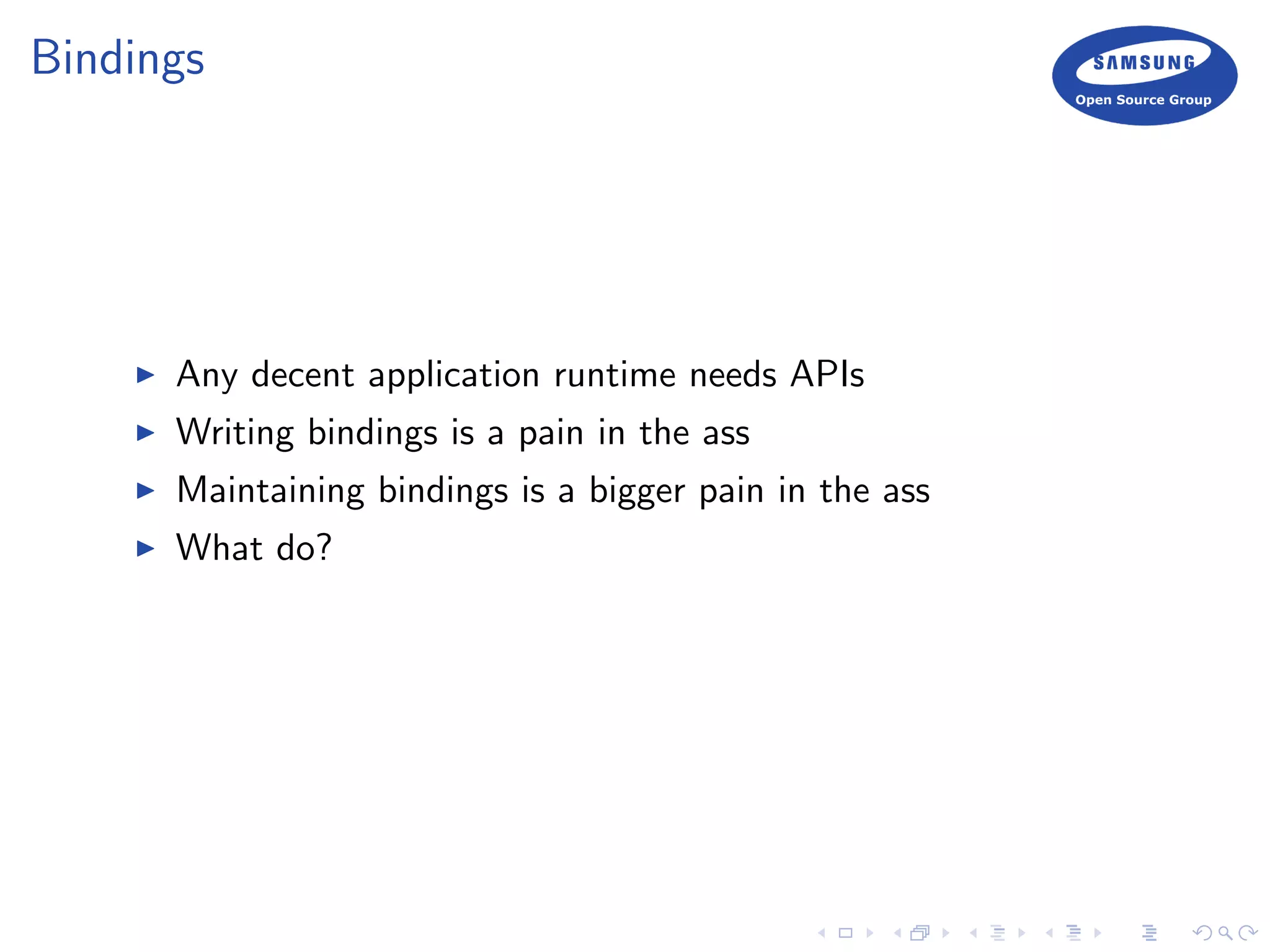 Bindings
Any decent application runtime needs APIs
Writing bindings is a pain in the ass
Maintaining bindings is a bigger pain in the ass
What do?
 