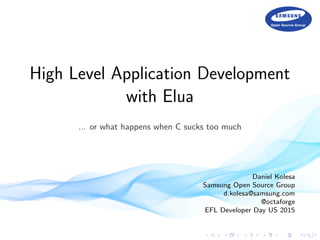 High Level Application Development
with Elua
... or what happens when C sucks too much
Daniel Kolesa
Samsung Open Source Group
d.kolesa@samsung.com
@octaforge
EFL Developer Day US 2015
 