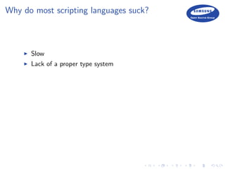 Why do most scripting languages suck?
Slow
Lack of a proper type system
 