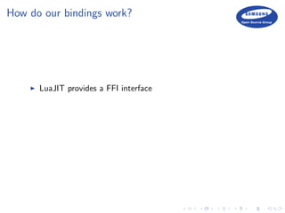 How do our bindings work?
LuaJIT provides a FFI interface
 