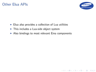 Other Elua APIs
Elua also provides a collection of Lua utilities
This includes a Lua-side object system
Also bindings to most relevant Eina components
 