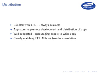 Distribution
Bundled with EFL → always available
App store to promote development and distribution of apps
Well supported - encouraging people to write apps
Closely matching EFL APIs → free documentation
 
