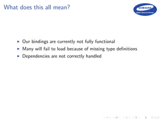 What does this all mean?
Our bindings are currently not fully functional
Many will fail to load because of missing type deﬁnitions
Dependencies are not correctly handled
 