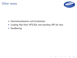 Other issues
Internationalization and localization
Loading ﬁles from VFS/Eet and seamless API for that
Sandboxing
 