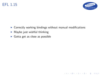 EFL 1.15
Correctly working bindings without manual modiﬁcations
Maybe just wishful thinking
Gotta get as close as possible
 