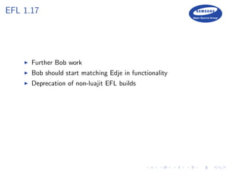 EFL 1.17
Further Bob work
Bob should start matching Edje in functionality
Deprecation of non-luajit EFL builds
 