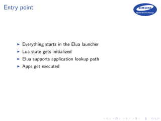 Entry point
Everything starts in the Elua launcher
Lua state gets initialized
Elua supports application lookup path
Apps get executed
 