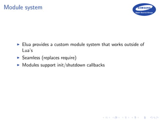 Module system
Elua provides a custom module system that works outside of
Lua’s
Seamless (replaces require)
Modules support init/shutdown callbacks
 