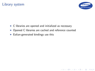 Library system
C libraries are opened and initialized as necessary
Opened C libraries are cached and reference counted
Eolian-generated bindings use this
 