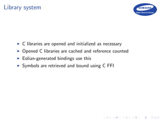 Library system
C libraries are opened and initialized as necessary
Opened C libraries are cached and reference counted
Eolian-generated bindings use this
Symbols are retrieved and bound using C FFI
 