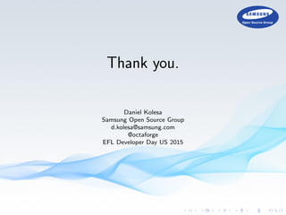Thank you.
Daniel Kolesa
Samsung Open Source Group
d.kolesa@samsung.com
@octaforge
EFL Developer Day US 2015
 