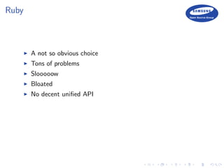 Ruby
A not so obvious choice
Tons of problems
Slooooow
Bloated
No decent uniﬁed API
 