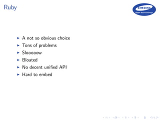 Ruby
A not so obvious choice
Tons of problems
Slooooow
Bloated
No decent uniﬁed API
Hard to embed
 