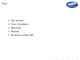 Perl
You serious?
Tons of problems
Slooooow
Bloated
No decent uniﬁed API
 