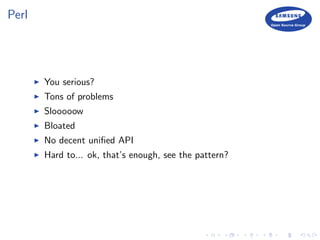 Perl
You serious?
Tons of problems
Slooooow
Bloated
No decent uniﬁed API
Hard to... ok, that’s enough, see the pattern?
 