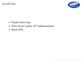 JavaScript
Popular these days
Fairly decent quality JIT implementations
Weird APIs
 