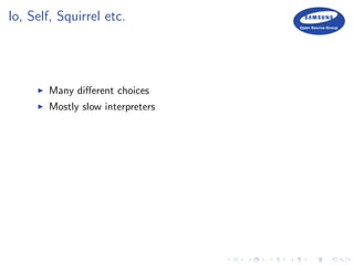 Io, Self, Squirrel etc.
Many diﬀerent choices
Mostly slow interpreters
 
