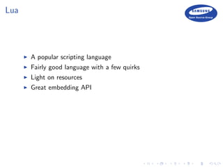 Lua
A popular scripting language
Fairly good language with a few quirks
Light on resources
Great embedding API
 