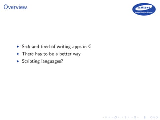 Overview
Sick and tired of writing apps in C
There has to be a better way
Scripting languages?
 