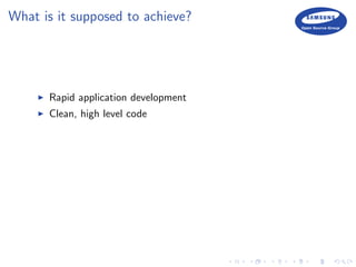 What is it supposed to achieve?
Rapid application development
Clean, high level code
 