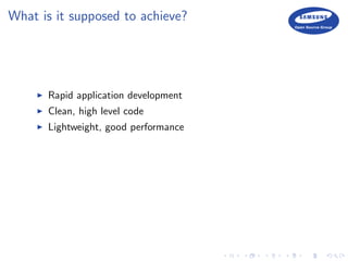 What is it supposed to achieve?
Rapid application development
Clean, high level code
Lightweight, good performance
 