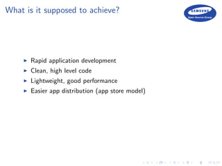 What is it supposed to achieve?
Rapid application development
Clean, high level code
Lightweight, good performance
Easier app distribution (app store model)
 