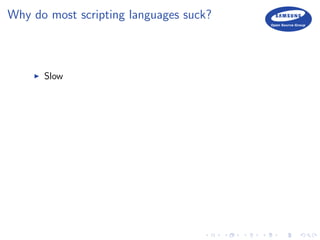 Why do most scripting languages suck?
Slow
 