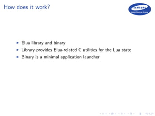 How does it work?
Elua library and binary
Library provides Elua-related C utilities for the Lua state
Binary is a minimal application launcher
 