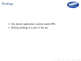 Bindings
Any decent application runtime needs APIs
Writing bindings is a pain in the ass
 