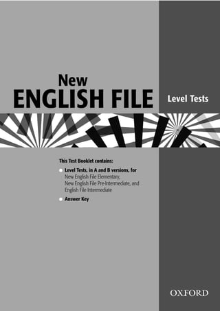 NAMEGrammar, vocabulary
2
This Test Booklet contains:
● Level Tests, in A and B versions, for
New English File Elementary,
New English File Pre-Intermediate, and
English File Intermediate
● Answer Key
New
ENGLISH FILE Level Tests
 